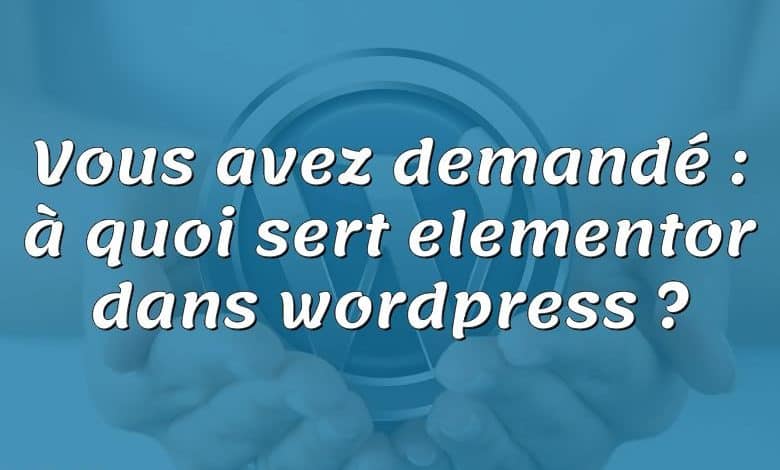 Vous avez demandé : à quoi sert elementor dans wordpress ?